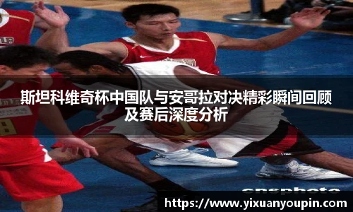 熊猫体育斯坦科维奇杯中国队与安哥拉对决精彩瞬间回顾及赛后深度分析