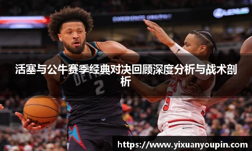 熊猫体育活塞与公牛赛季经典对决回顾深度分析与战术剖析