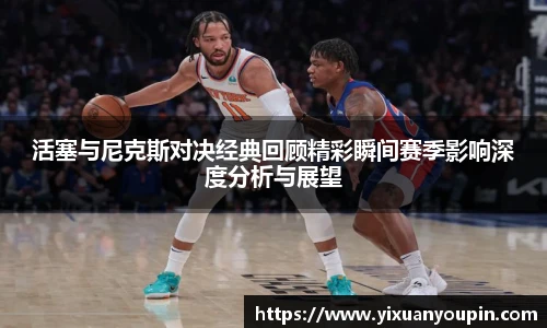 熊猫体育活塞与尼克斯对决经典回顾精彩瞬间赛季影响深度分析与展望