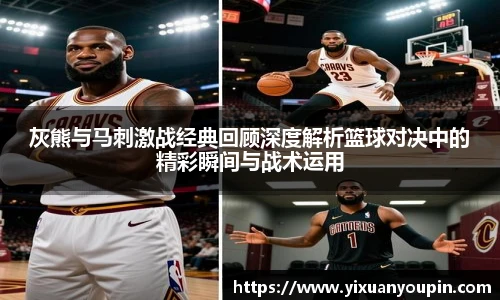 熊猫体育灰熊与马刺激战经典回顾深度解析篮球对决中的精彩瞬间与战术运用